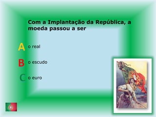 Com a Implantação da República, a moeda passou a sero realo escudoo euroABC