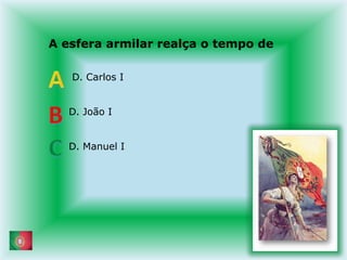 A esfera armilar realça o tempo de       D. Carlos I      D. João I      D. Manuel IABC