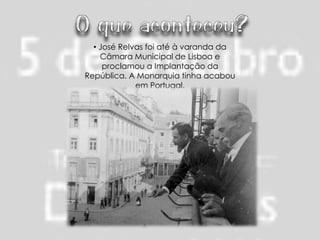 • José Relvas foi até à varanda da
    Câmara Municipal de Lisboa e
     proclamou a Implantação da
República. A Monarquia tinha acabou
             em Portugal.
 