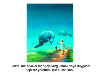 Görsel materyaller bir öğeyi vurgulamak veya duygusal
tepkiler yaratmak için kullanılmalı
 
