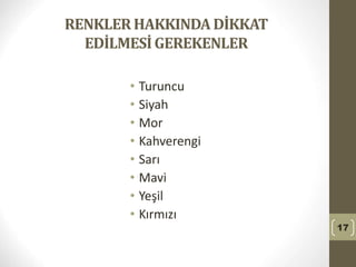 RENKLERHAKKINDADİKKAT
EDİLMESİGEREKENLER
• Turuncu
• Siyah
• Mor
• Kahverengi
• Sarı
• Mavi
• Yeşil
• Kırmızı
17
 