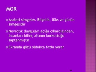  Asaleti simgeler. Bilgelik, lüks ve gücün
simgesidir
 Nevrotik duyguları açığa çıkardığından,
insanları bilinç altının korkuttuğu
saptanmıştır
 Ekranda gözü oldukça fazla yorar
23
 