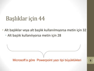 Başlıklar için 44
• Alt başlıklar veya alt başlık kullanılmıyorsa metin için 32
• Alt başlık kullanılıyorsa metin için 28
5
Microsoft’a göre Powerpoint yazı tipi büyüklükleri
 