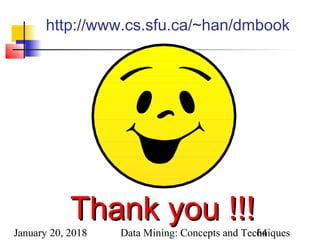 January 20, 2018 Data Mining: Concepts and Techniques64
http://www.cs.sfu.ca/~han/dmbook
Thank you !!!Thank you !!!
 