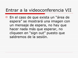 Entrar a la videoconferencia VII  En el caso de que exista un “área de espera” se mostrará una imagen con un mensaje de espera, no hay que hacer nada más que esperar, no cliqueen en “sign out” puesto que saldremos de la sesión. 