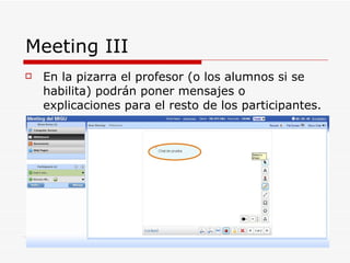 Meeting III  En la pizarra el profesor (o los alumnos si se habilita) podrán poner mensajes o explicaciones para el resto de los participantes. 