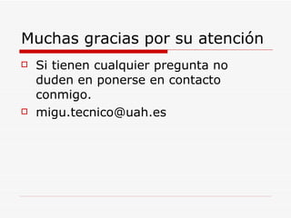 Muchas gracias por su atención Si tienen cualquier pregunta no duden en ponerse en contacto conmigo. [email_address] 