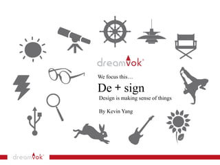We focus this…
De + sign
Design is making sense of things
By Kevin Yang
 