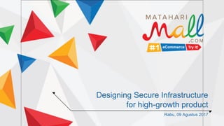 Designing Secure Infrastructure
for high-growth product
Rabu, 09 Agustus 2017
 