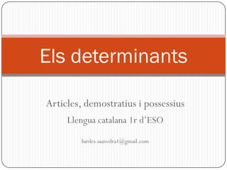 Els determinants
Articles, demostratius i possessius
Llengua catalana 1r d’ESO
lurdes.saavedra1@gmail.com

 
