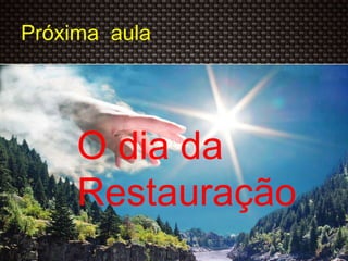 Próxima aula
O dia da
Restauração
 