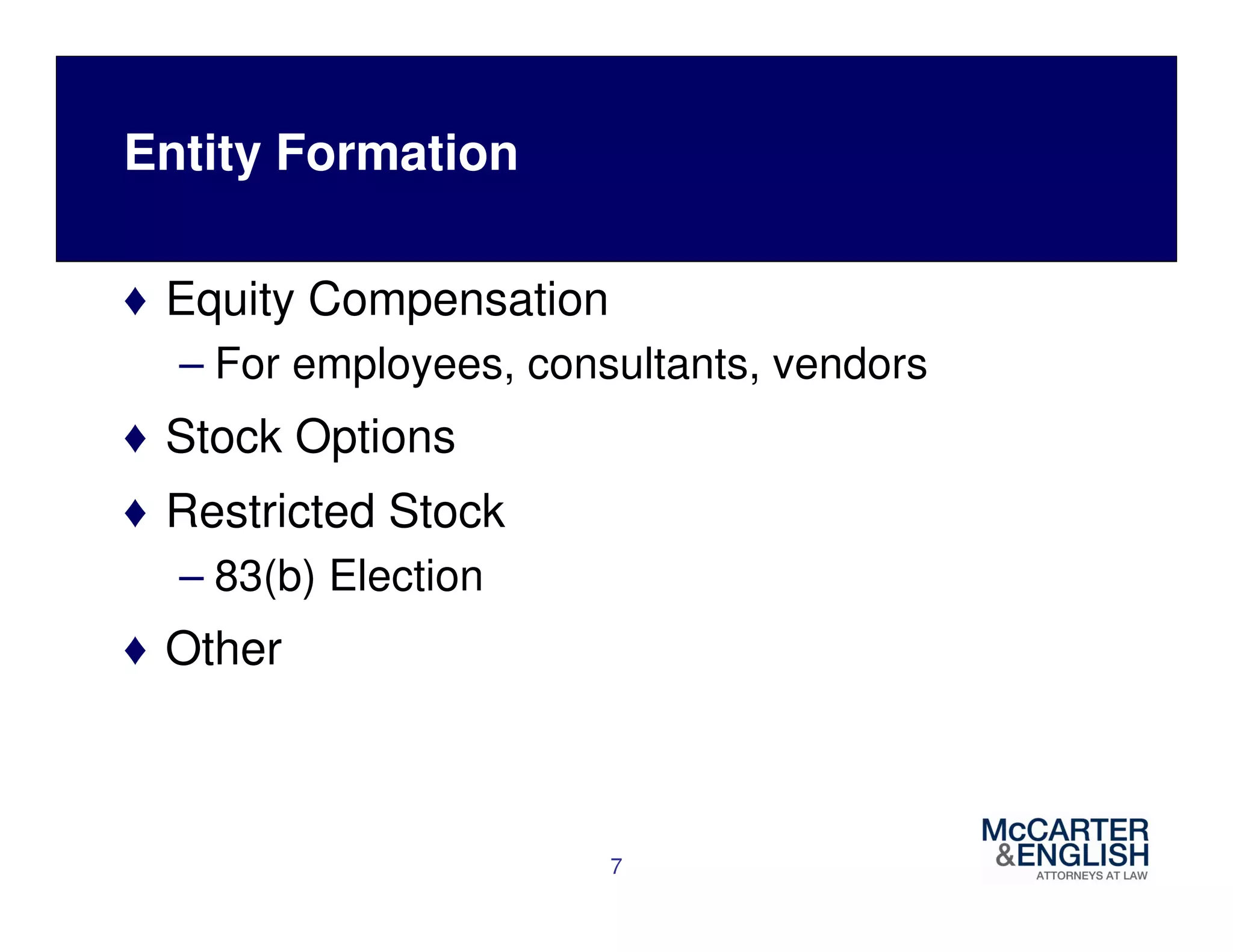 Entity Formation 
♦ Equity Compensation 
– For employees, consultants, vendors 
♦ Stock Options 
♦ Restricted Stock 
– 83(b) Election 
♦ Other 
7 
 