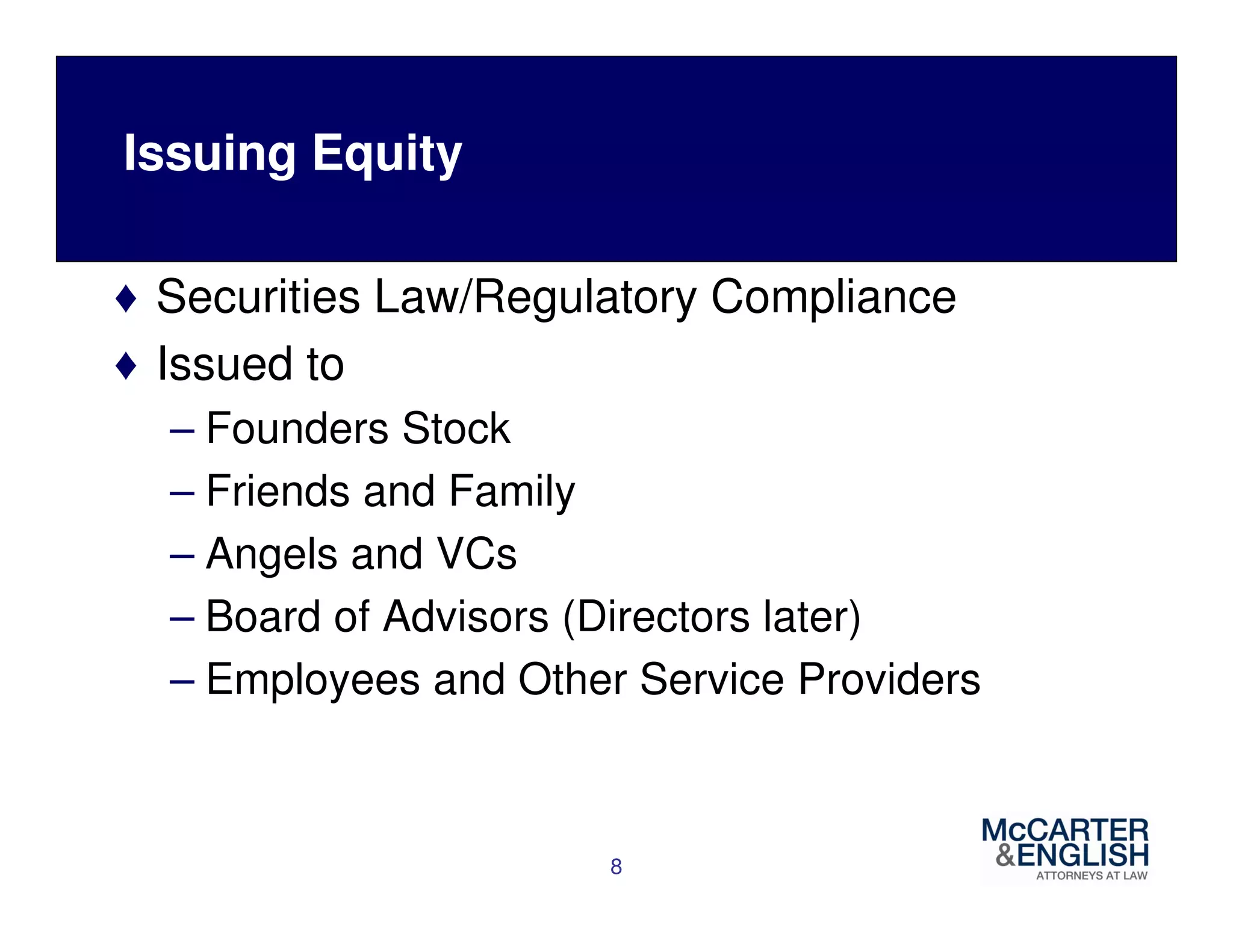 Issuing Equity 
♦ Securities Law/Regulatory Compliance 
♦ Issued to 
– Founders Stock 
– Friends and Family 
– Angels and VCs 
– Board of Advisors (Directors later) 
– Employees and Other Service Providers 
8 
 