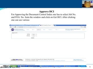 14 July 2016 24July 14, 2016
Approve DCI
For Approving the Document Control Index one has to select Job No.
and FOA No. form the window and click on Get DCI. After clicking
one can see various
 