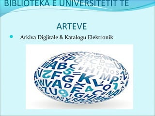 BIBLIOTEKA E UNIVERSITETIT TE
ARTEVE
 Arkiva Digjitale & Katalogu Elektronik
 
