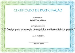 ________________________
Catarinas Design
participou do evento
“UX Design para estratégia de negócios e diferencial competitivo”
no dia 16/03/2016.
Adail Viana Neto
Certifico que
Powered by TCPDF (www.tcpdf.org)
 