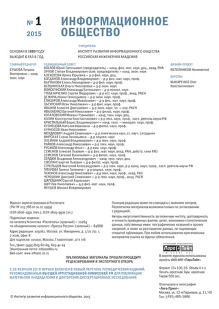 РЕДАКЦИОННЫЙ СОВЕТ:
ХОХЛОВ Юрий Евгеньевич (председатель) — канд. физ.-мат. наук, доц., акад. РИА
ОРЛОВ Степан Владимирович (зам. председателя) — канд. экон. наук
АЛЕКСЕЕВА Ирина Юрьевна — д-р фил. наук, доц.
БОГДАНОВ Александр Владимирович — д-р физ.-мат. наук, проф.
ВАРТАНОВА Елена Леонидовна — д-р фил. наук, проф.
ВЕРШИНСКАЯ Ольга Николаевна — д-р экон. наук
ВОЙСКУНСКИЙ Александр Евгеньевич — д-р психол. наук
ГРЕБЕНИЧЕНКО Сергей Федорович — д-р ист. наук, проф., акад. РАЕН
ДЕЖИНА Ирина Геннадьевна — д-р экон. наук, проф.
ЕЛИЗАРОВ Александр Михайлович — д-р физ.-мат. наук, проф.
ЗАСУРСКИЙ Ясен Николаевич — д-р фил. наук, проф.
ИВАНОВ Алексей Дмитриевич — д-р экон. наук, чл. — кор. РАЕН
ИВАХНЕНКО Евгений Николаевич — д-р филос. наук, проф.
КОГАЛОВСКИЙ Михаил Рувимович — канд. техн. наук, доц.
КОЛИН Константин Константинович — д-р техн. наук, проф., засл. деятель науки РФ
КРИСТАЛЬНЫЙ Борис Владимирович — канд. геол. — минерал. наук, проф.
КУЗНЕЦОВА Наталия Ивановна — д-р филос. наук, проф.
КУРНОСОВ Иван Николаевич
МЕНДКОВИЧ Андрей Семенович — д-р химических наук, ст. науч. сотрудник
МИРСКАЯ Елена Зиновьевна — д-р социол. наук
ОЛЕЙНИК Андрей Владимирович — д-р техн. наук, проф.
РАЙКОВ Александр Николаевич — д-р техн. наук, проф.
РУСАКОВ Александр Ильич — д-р хим. наук, проф.
СЕМЕНОВ Алексей Львович — д-р физ.-мат. наук, акад. РАН, действ. член РАО
СЕМЕНОВ Евгений Васильевич — д-р филос. наук, проф.
СЕРДЮК Владимир Александрович — канд. техн. наук, доц.
СМОЛЯН Георгий Львович — д-р филос. наук, проф.
СТРЕЛЬЦОВ Анатолий Александрович — д-р техн. наук, д-р юрид. наук, проф., засл. деятель науки РФ
ТАТАРОВА Галина Галеевна — д-р социол. наук, проф.
ТИХОНОВ Александр Николаевич — д-р техн. наук, проф., акад. РАО
ЧЕРЕШКИН Дмитрий Семенович — д-р техн. наук, проф., акад. РАЕН
ШАПОШНИК Сергей Борисович
ЩУР Лев Николаевич — д-р физ.-мат. наук, проф.
ЯКУШЕВ Михаил Владимирович
УЧРЕДИТЕЛИ:
ИНСТИТУТ РАЗВИТИЯ ИНФОРМАЦИОННОГО ОБЩЕСТВА
РОССИЙСКАЯ ИНЖЕНЕРНАЯ АКАДЕМИЯ
ГЛАВНЫЙ РЕДАКТОР:
ЕРШОВА Татьяна
Викторовна — канд.
экон. наук
ОСНОВАН В  ГОДУ
ВЫХОДИТ 6 РАЗ В ГОД
ДИЗАЙН-ПРОЕКТ:
КЕЛЕЙНИКОВ Иннокентий
ВЕРСТКА:
МАКАРЕНКО Олег
Константинович
В макете журнала использованы
шрифты ООО НПП «ПараТайп»
Формат 70×100/16. Объем 4 п.л.
Печать офсетная. Бум. офсетная.
Тираж 500 экз.
Отпечатано в типографии
«Лига-Принт»
Москва, ул. 12-я Парковая, д. 11/49
Тел.: (495) 465–5886
Журнал зарегистрирован в Роспечати
(Рег № 015 766 от 01.07.1999)
ISSN 1606–1330 (печ.), ISSN 1605–9921 (эл.)
Подписные индексы:
по каталогу Агентства «Роспечать» (красный) — 70264
по объединенному каталогу «Пресса России» (зеленый) — 84668
Адрес редакции: 105062, Москва, ул. Макаренко, д. 2/21 стр. 1,
2 этаж, офис 8
Для подписки: 101000, Москва, Главпочтамт, а/я 716
Тел./факс: (495) 625-60-69, 625-41-24
Электронная почта: infosoc@iis.ru
Веб-сайт: www.infosoc.iis.ru
Позиция редакции может не совпадать с мнением авторов.
Перепечатка материалов возможна только по согласованию
с редакцией.
Авторы несут ответственность за патентную чистоту, достоверность
и точность приведенных фактов, цитат, экономико-статистических
данных, собственных имен, географических названий и прочих
сведений, а также за разглашение данных, не подлежащих
открытой публикации. При любом использовании оригинальных
материалов ссылка на журнал обязательна.
ПУБЛИКУЕМЫЕ МАТЕРИАЛЫ ПРОШЛИ ПРОЦЕДУРУ
РЕЦЕНЗИРОВАНИЯ И ЭКСПЕРТНОГО ОТБОРА
С 26 ФЕВРАЛЯ 2010 ЖУРНАЛ ВКЛЮЧЕН В НОВЫЙ ПЕРЕЧЕНЬ ПЕРИОДИЧЕСКИХ ИЗДАНИЙ,
РЕКОМЕНДОВАННЫХ ВЫСШЕЙ АТТЕСТАЦИОННОЙ КОМИССИЕЙ РФ ДЛЯ ПУБЛИКАЦИИ
МАТЕРИАЛОВ КАНДИДАТСКИХ И ДОКТОРСКИХ ДИССЕРТАЦИОННЫХ ИССЛЕДОВАНИЙ
ИНФОРМАЦИОННОЕ
ОБЩЕСТВО
№ 1
2015
© Институт развития информационного общества, 2015
 