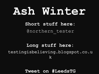 Ash Winter
Short stuff here:
@northern_tester
Long stuff here:
Tweet on #LeedsTG
 