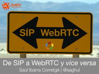 De SIP a WebRTC y vice versa
Saúl Ibarra Corretgé | @saghul
SIP WebRTC
 