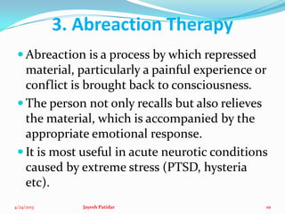 3. Abreaction Therapy
 Abreaction is a process by which repressed
material, particularly a painful experience or
conflict...