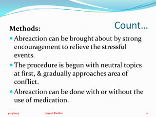 Count…Methods:
 Abreaction can be brought about by strong
encouragement to relieve the stressful
events.
 The procedure ...