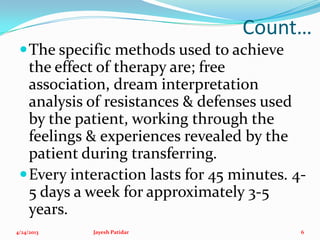 Count…
The specific methods used to achieve
the effect of therapy are; free
association, dream interpretation
analysis of...