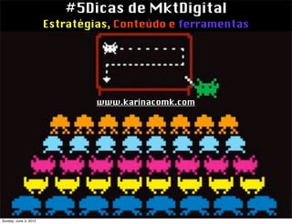 #5Dicas de MktDigital
                       Estratégias, Conteúdo e ferramentas




                                www.karinacomk.com




Sunday, June 3, 2012
 