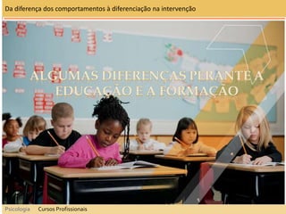 Da diferença dos comportamentos à diferenciação na intervenção
Psicologia Cursos Profissionais
 