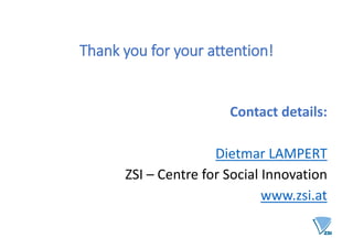 Thank you for your attention!
Contact details:
Dietmar LAMPERT
ZSI – Centre for Social Innovation
www.zsi.at
 