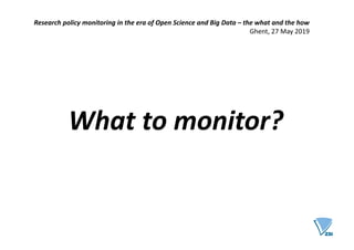 What to monitor?
Research policy monitoring in the era of Open Science and Big Data – the what and the how
Ghent, 27 May 2019
 