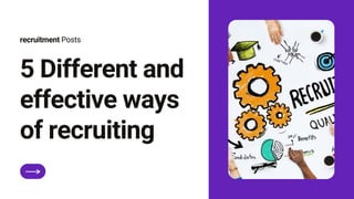 5 Different and
effective ways
of recruiting
recruitment Posts
 