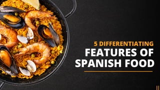 FEATURES OF
5 DIFFERENTIATING
SPANISH FOOD
 