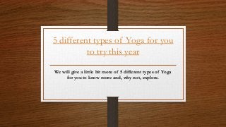 5 different types of Yoga for you
to try this year
We will give a little bit more of 5 different types of Yoga
for you to know more and, why not, explore.
 