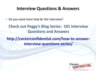 Interview Questions & Answers
• Do you need more help for the interview?

Check out Peggy’s Blog Series: 101 Interview
Questions and Answers
http://careerconfidential.com/how-to-answerinterview-questions-series/

 