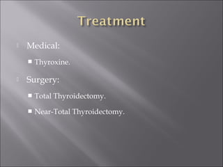  Medical:
 Thyroxine.
 Surgery:
 Total Thyroidectomy.
 Near-Total Thyroidectomy.
 