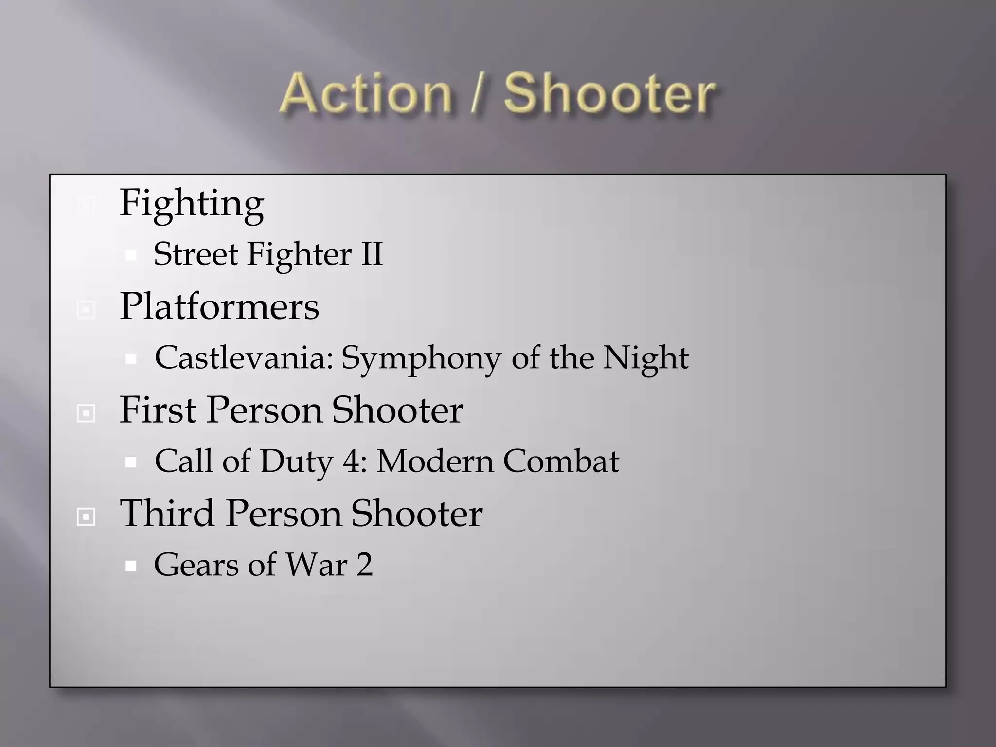 Action / ShooterFightingStreet Fighter IIPlatformersCastlevania: Symphony of the NightFirst Person ShooterCall of Duty 4: Modern CombatThird Person ShooterGears of War 2