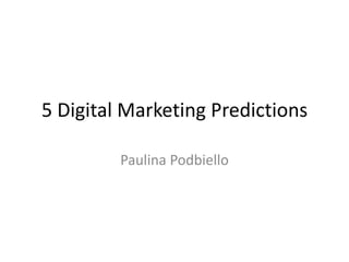 5 Digital Marketing Predictions

         Paulina Podbiello
 