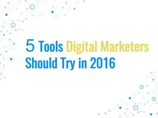 5 Tools Digital Marketers
Should Try in 2016
 