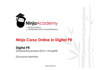 Ninja Corso Online in Digital PR
Digital PR

Ottobre/Novembre 2013 • #ninjaPR
Giovanna Montera

ninjacademy.it

 