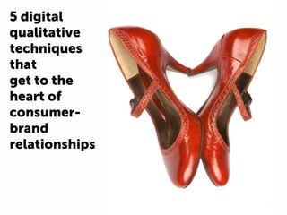 5 digital
qualitative
techniques
that
get to the
heart of
consumer-
brand
relationships
 