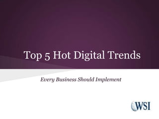 Top 5 Hot Digital Trends

   Every Business Should Implement
 