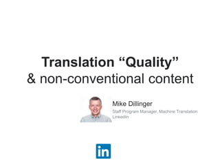 Translation “Quality”
& non-conventional content
Mike Dillinger
Staff Program Manager, Machine Translation
LinkedIn
 