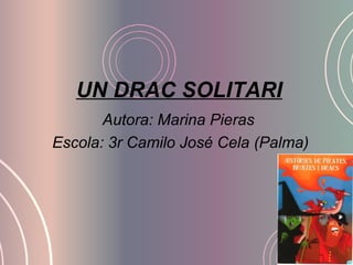 UN DRAC SOLITARI
Autora: Marina Pieras
Escola: 3r Camilo José Cela (Palma)
 