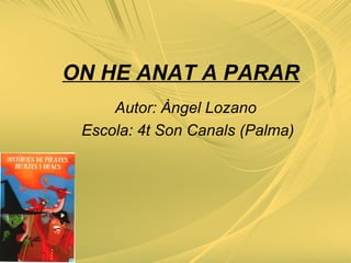 ON HE ANAT A PARAR
Autor: Àngel Lozano
Escola: 4t Son Canals (Palma)
 