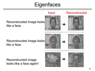 64
Eigenfaces
Reconstructed image looks
like a face.
Reconstructed image looks
like a face.
Reconstructed image
looks like a face again!
Input Reconstructed
 