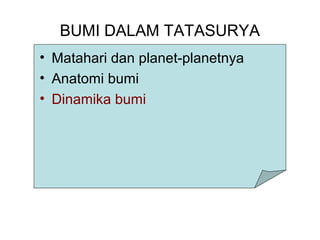 BUMI DALAM TATASURYA
• Matahari dan planet-planetnya
• Anatomi bumi
• Dinamika bumi
 