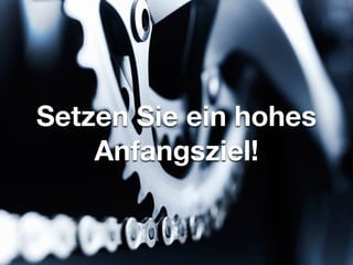 Setzen Sie ein hohes
Anfangsziel!
 