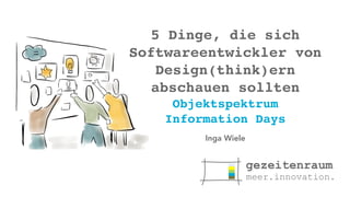 5 Dinge, die sich
Softwareentwickler von
Design(think)ern
abschauen sollten
Objektspektrum
Information Days
Inga Wiele
 