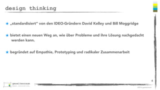 ©2016 gezeitenraum
design thinking historie - eine variante
1962 Erste „Conference on Design Methods“ in London
1982 Hartmut Esslinger erklärt Steve Jobs, dass Design ein Kernelement seiner
Unternehmensstrategie  
werden sollte
http://www.fastcodesign.com/3019401/how-i-taught-steve-jobs-to-put-design-first (Zusammenkunft mit Steve Jobs 1982)
1982 Bill Moggridge - erster Laptop
1983 David Kelley - erste kommerziell erfolgreiche Computermaus für Apple
1991 Gründung IDEO
1995 Gründung einer interdisziplinären Arbeitsgruppe durch Klaus-Michael Machens, die nach der  
Methodik ein „Konzept Zoo 2000“ erstellte
2005 Aufnahme Studienbetrieb „School of Design Thinking“ (d.school) Stanford University
heute weltweit ca. 200 Design Thinking Schools und etliche Unternehmen, die Design Thinking  
einsetzen: z.B. SAP, Deutsche Bank, 3M, Procter & Gamble, BMW, Volkswagen, ..... 
4
 