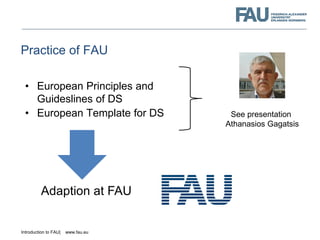 Introduction to FAU| www.fau.eu
Practice of FAU
• European Principles and
Guideslines of DS
• European Template for DS See...